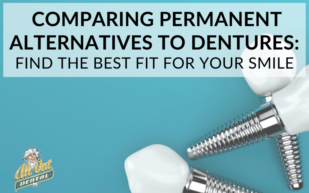 Comparing Permanent Alternatives to Dentures: Find the Best Fit for Your Smile